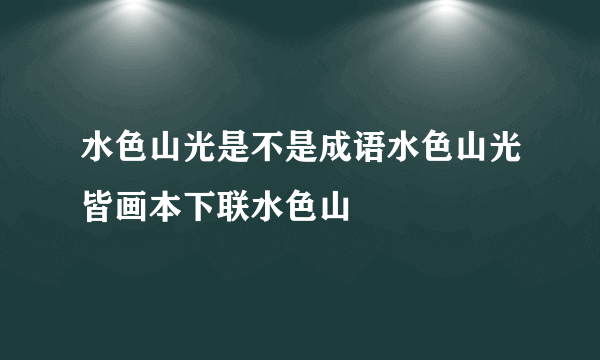 水色山光是不是成语水色山光皆画本下联水色山