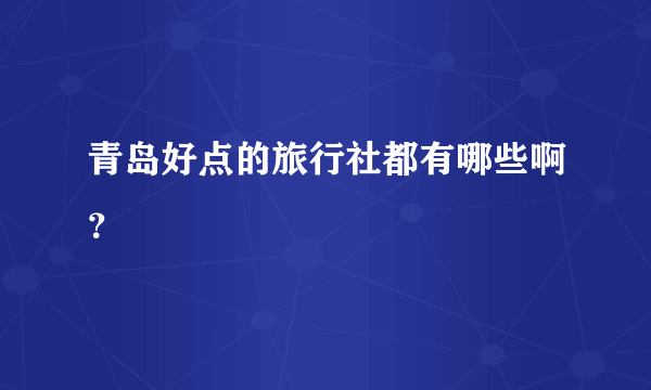 青岛好点的旅行社都有哪些啊？