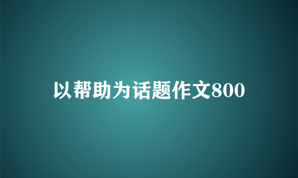 以帮助为话题作文800