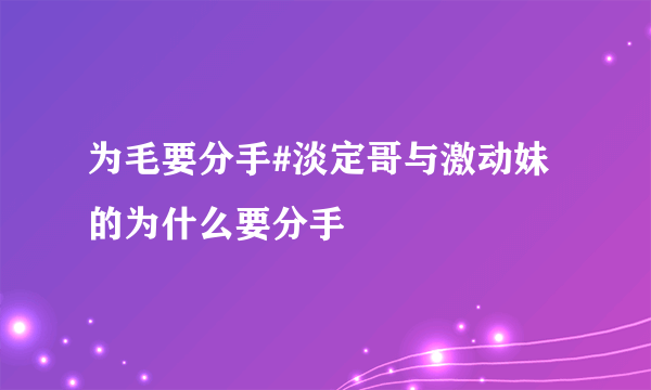 为毛要分手#淡定哥与激动妹的为什么要分手