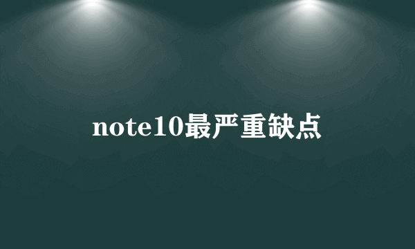 note10最严重缺点