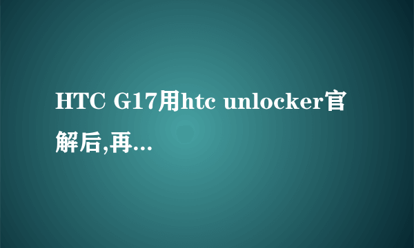 HTC G17用htc unlocker官解后,再用一键刷机精灵能刷第三方rom吗