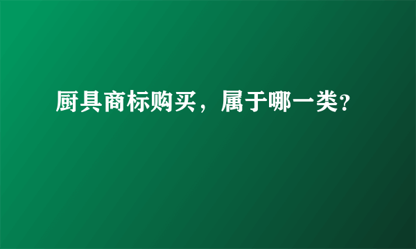 厨具商标购买，属于哪一类？