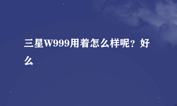 三星W999用着怎么样呢？好么