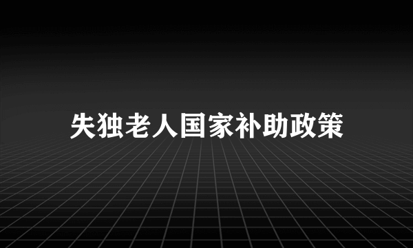 失独老人国家补助政策