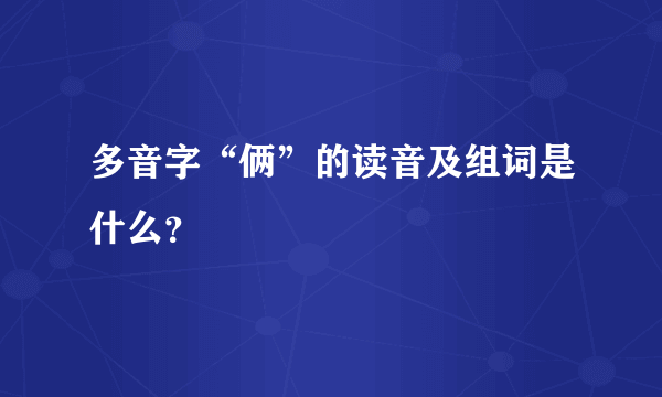 多音字“俩”的读音及组词是什么？