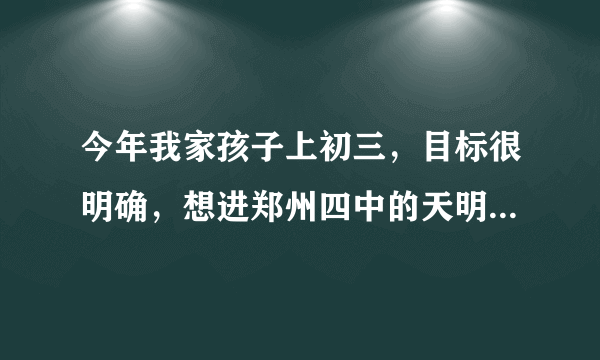 今年我家孩子上初三，目标很明确，想进郑州四中的天明班，数理化这块想好好补补啊，不知道该怎么办