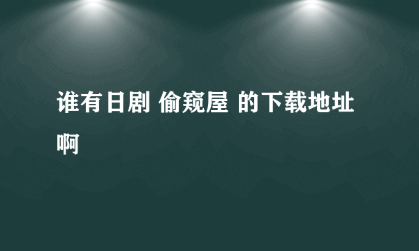 谁有日剧 偷窥屋 的下载地址啊