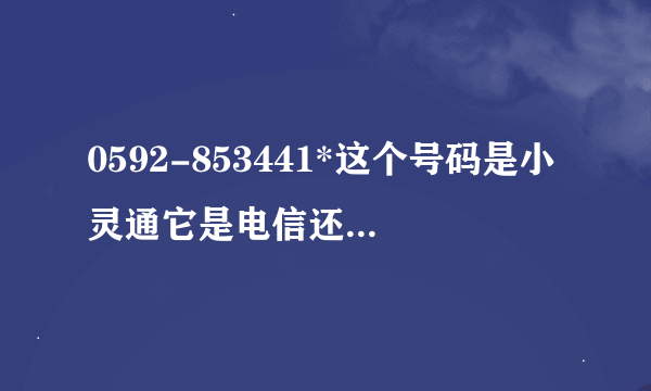 0592-853441*这个号码是小灵通它是电信还是网通啊