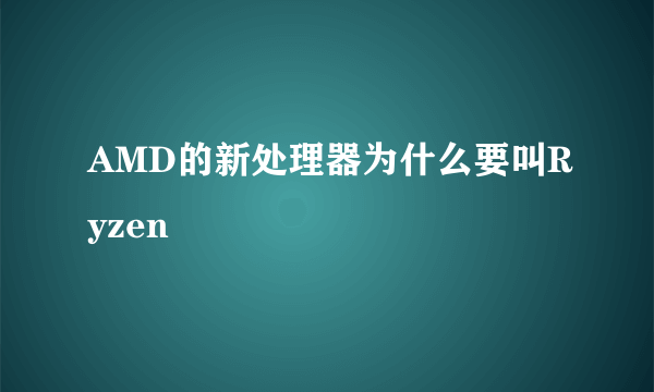 AMD的新处理器为什么要叫Ryzen