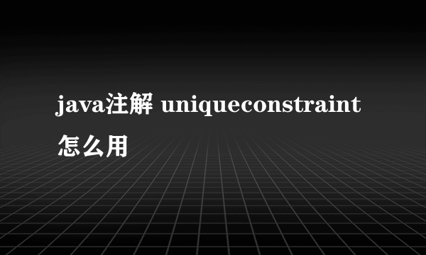 java注解 uniqueconstraint怎么用