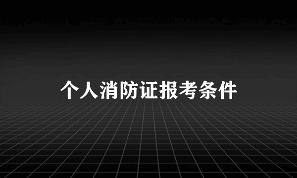 个人消防证报考条件