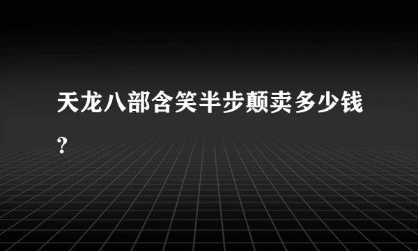 天龙八部含笑半步颠卖多少钱？