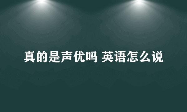 真的是声优吗 英语怎么说