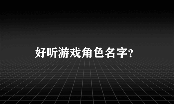 好听游戏角色名字？