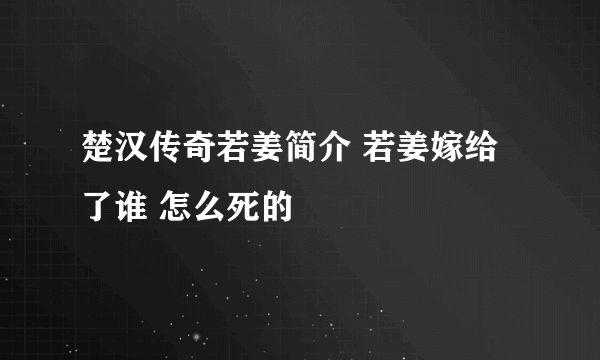 楚汉传奇若姜简介 若姜嫁给了谁 怎么死的