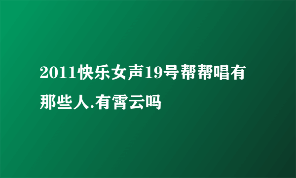 2011快乐女声19号帮帮唱有那些人.有霄云吗