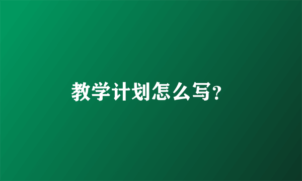 教学计划怎么写？