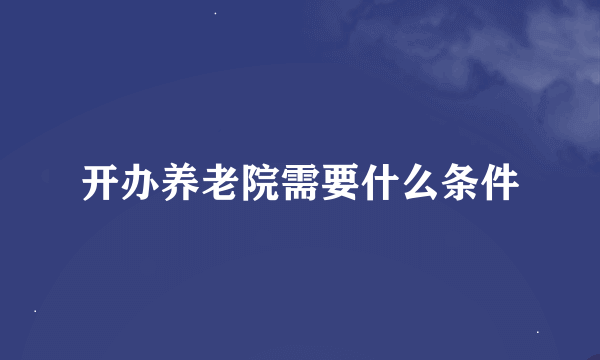 开办养老院需要什么条件