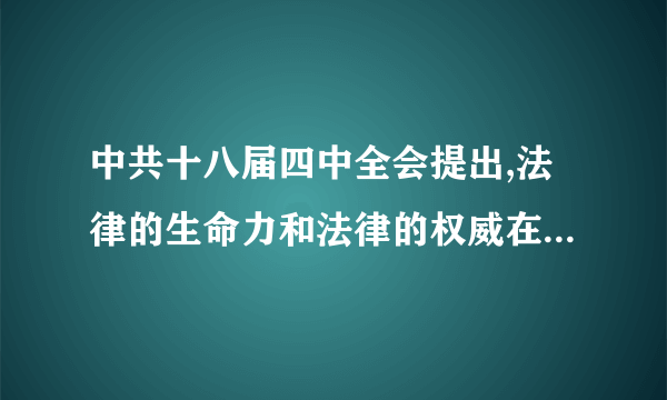 中共十八届四中全会提出,法律的生命力和法律的权威在于什么？