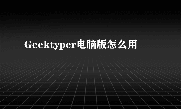 Geektyper电脑版怎么用