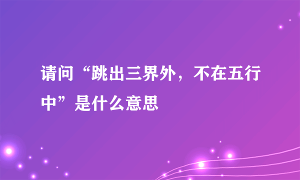 请问“跳出三界外，不在五行中”是什么意思