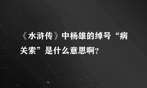 《水浒传》中杨雄的绰号“病关索”是什么意思啊？