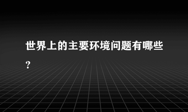 世界上的主要环境问题有哪些？