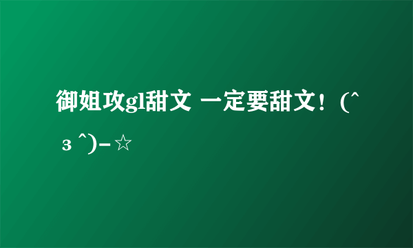 御姐攻gl甜文 一定要甜文！(^з^)-☆