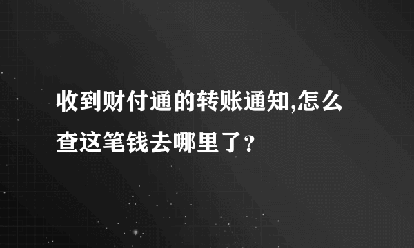 收到财付通的转账通知,怎么查这笔钱去哪里了？