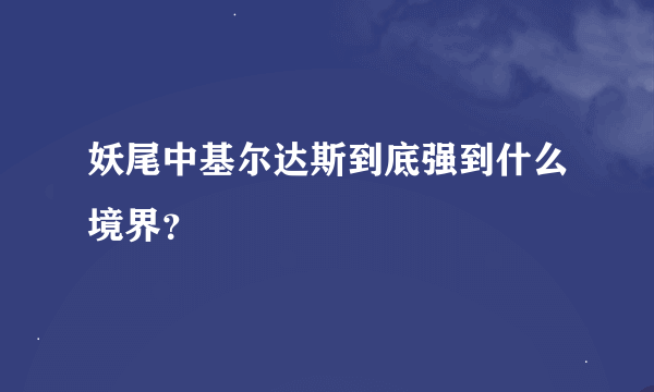 妖尾中基尔达斯到底强到什么境界？