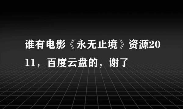 谁有电影《永无止境》资源2011，百度云盘的，谢了