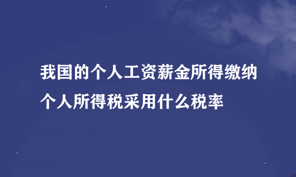 我国的个人工资薪金所得缴纳个人所得税采用什么税率