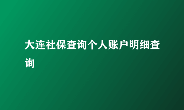 大连社保查询个人账户明细查询