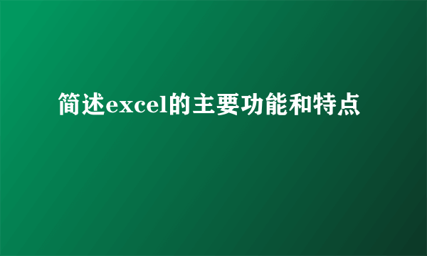 简述excel的主要功能和特点