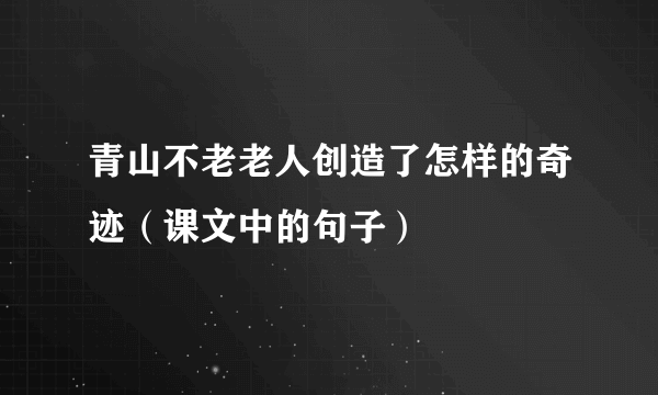 青山不老老人创造了怎样的奇迹（课文中的句子）