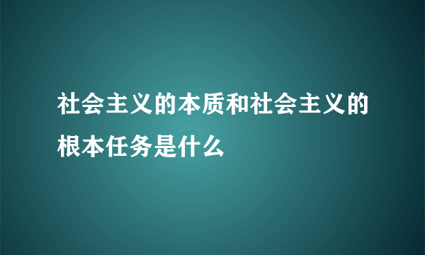 社会主义的本质和社会主义的根本任务是什么