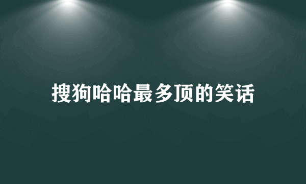 搜狗哈哈最多顶的笑话