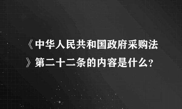 《中华人民共和国政府采购法》第二十二条的内容是什么？