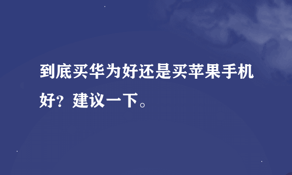 到底买华为好还是买苹果手机好？建议一下。