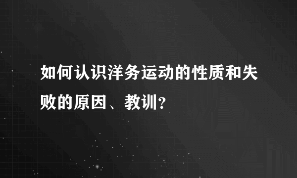 如何认识洋务运动的性质和失败的原因、教训？