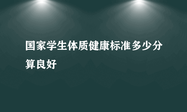 国家学生体质健康标准多少分算良好