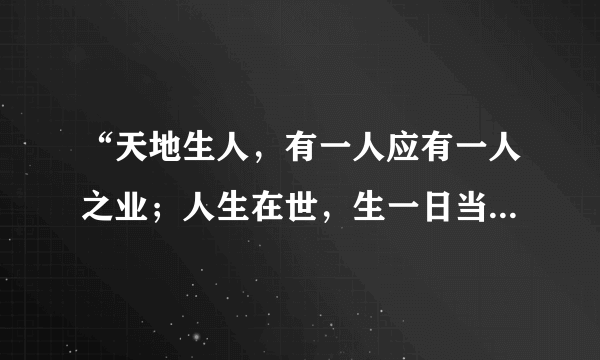 “天地生人，有一人应有一人之业；人生在世，生一日当尽一日之勤。”