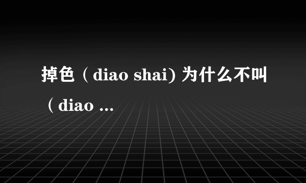 掉色（diao shai) 为什么不叫（diao se)？而又读颜色（yanse）？