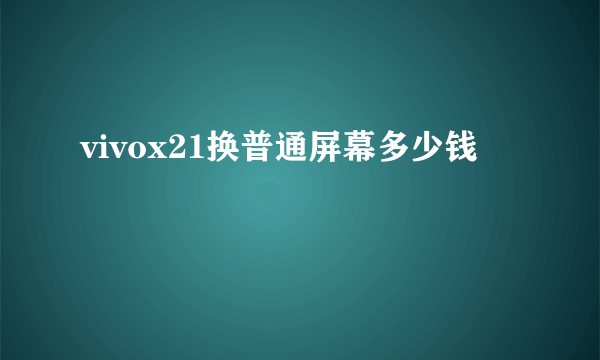 vivox21换普通屏幕多少钱