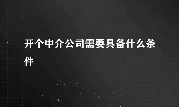 开个中介公司需要具备什么条件