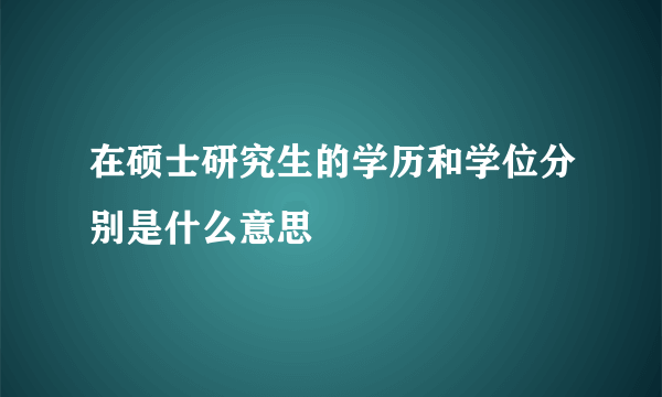 在硕士研究生的学历和学位分别是什么意思