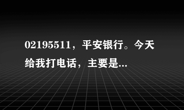 02195511，平安银行。今天给我打电话，主要是我每月把零花钱存下来，将来需要提出来就有百分之八