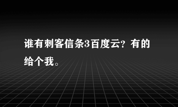 谁有刺客信条3百度云？有的给个我。