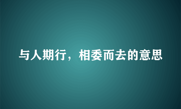 与人期行，相委而去的意思